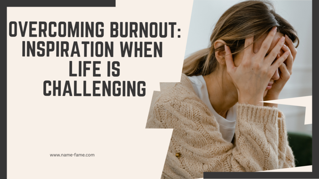 Overcoming Burnout: Inspiration When Life Is Challenging